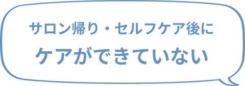 サロン帰り・セルフケア後にケアができていない